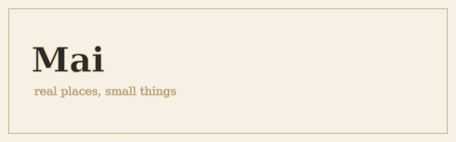Mai — real places, small things banner
