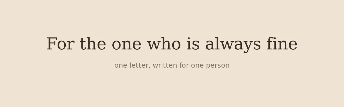 A letter for the one who is always fine